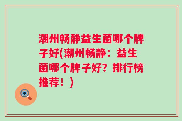 潮州畅静益生菌哪个牌子好(潮州畅静:益生菌哪个牌子好?排行榜推荐!) 潮州畅静益生菌哪个牌子好(潮州畅静:益生菌哪个牌子好?排行榜推荐!)