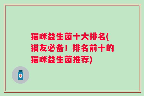 猫咪益生菌十大排名(猫友必备!排名前十的猫咪益生菌推荐) 猫咪益生菌十大排名(猫友必备!排名前十的猫咪益生菌推荐)