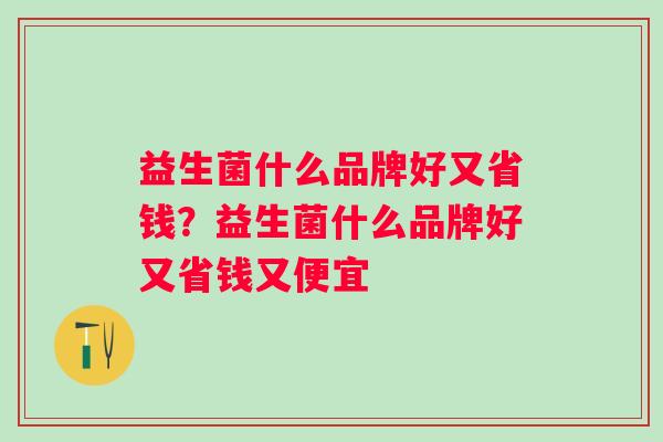 益生菌什么品牌好又省钱？益生菌什么品牌好又省钱又便宜
