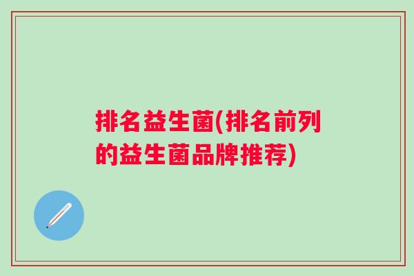 排名益生菌(排名前列的益生菌品牌推荐)