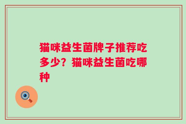 猫咪益生菌牌子推荐吃多少？猫咪益生菌吃哪种