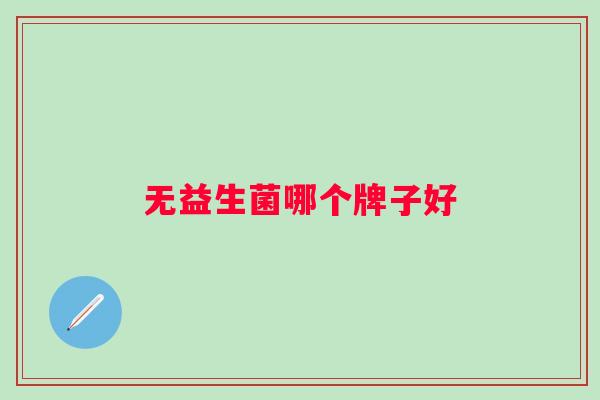 无益生菌哪个牌子好 无益生菌哪个牌子好