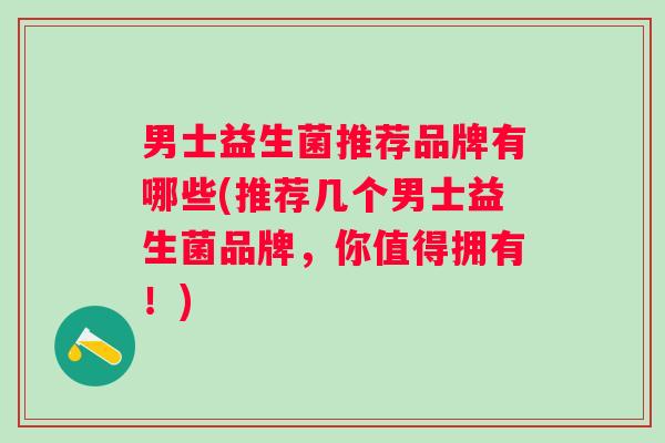 男士益生菌推荐品牌有哪些(推荐几个男士益生菌品牌，你值得拥有！)
