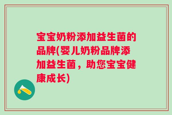 宝宝奶粉添加益生菌的品牌(婴儿奶粉品牌添加益生菌，助您宝宝健康成长)