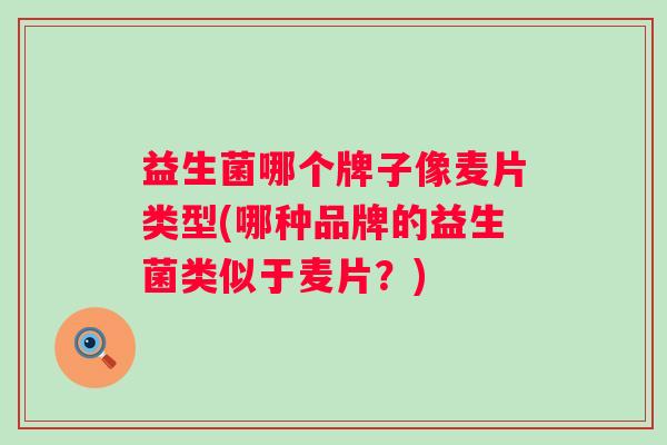 益生菌哪个牌子像麦片类型(哪种品牌的益生菌类似于麦片?) 益生菌哪个牌子像麦片类型(哪种品牌的益生菌类似于麦片?)
