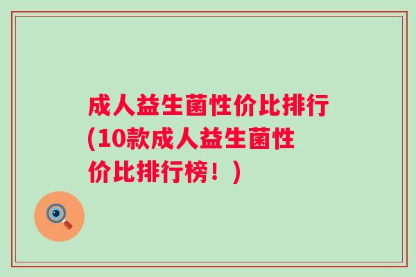 成人益生菌性价比排行(10款成人益生菌性价比排行榜!) 成人益生菌性价比排行(10款成人益生菌性价比排行榜!)
