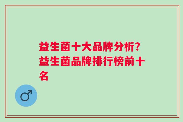 益生菌十大品牌分析?益生菌品牌排行榜前十名 益生菌十大品牌分析?益生菌品牌排行榜前十名