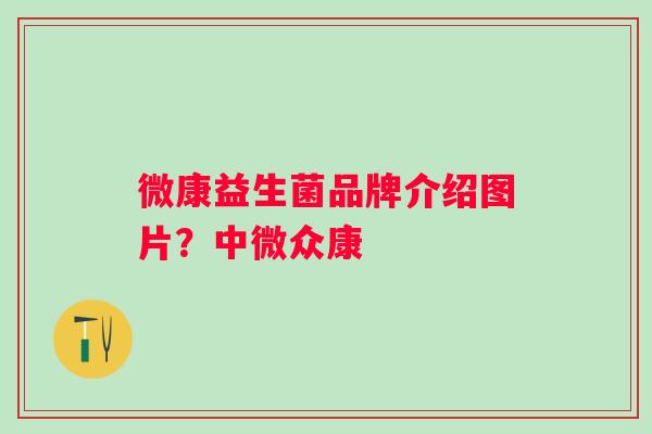 微康益生菌品牌介绍图片?中微众康 微康益生菌品牌介绍图片?中微众康