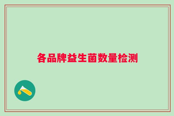 各品牌益生菌数量检测 各品牌益生菌数量检测