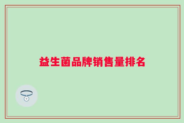 益生菌品牌销售量排名 益生菌品牌销售量排名