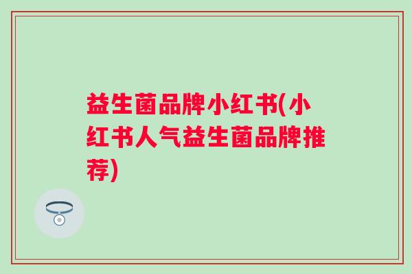 益生菌品牌小红书(小红书人气益生菌品牌推荐) 益生菌品牌小红书(小红书人气益生菌品牌推荐)