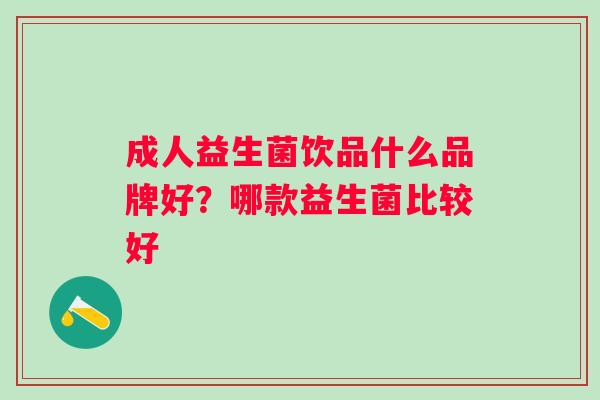 成人益生菌饮品什么品牌好？哪款益生菌比较好