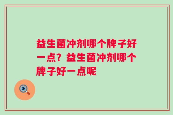 益生菌冲剂哪个牌子好一点?益生菌冲剂哪个牌子好一点呢 益生菌冲剂哪个牌子好一点?益生菌冲剂哪个牌子好一点呢
