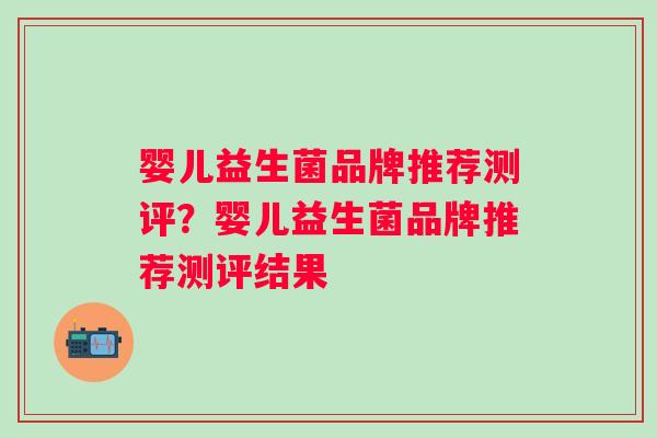 婴儿益生菌品牌推荐测评？婴儿益生菌品牌推荐测评结果