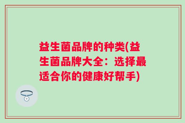 益生菌品牌的种类(益生菌品牌大全：选择最适合你的健康好帮手)