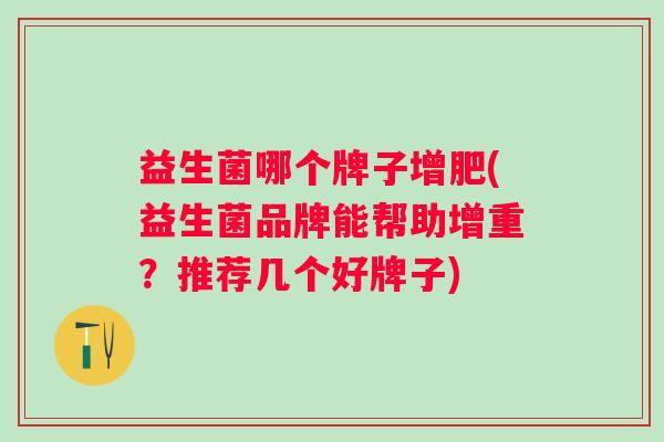 益生菌哪个牌子增肥(益生菌品牌能帮助增重？推荐几个好牌子)