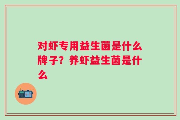 对虾专用益生菌是什么牌子？养虾益生菌是什么