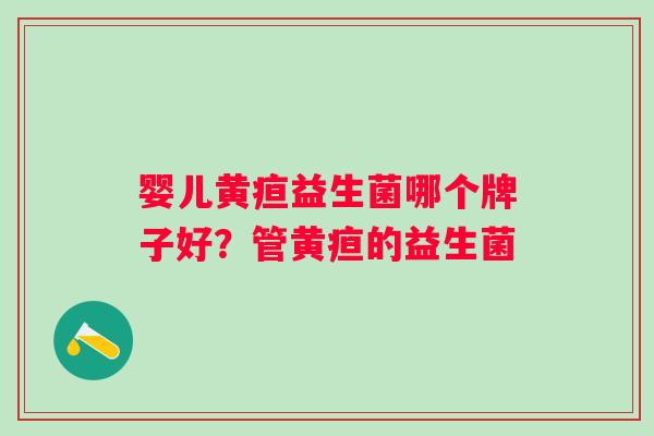 婴儿黄疸益生菌哪个牌子好？管黄疸的益生菌
