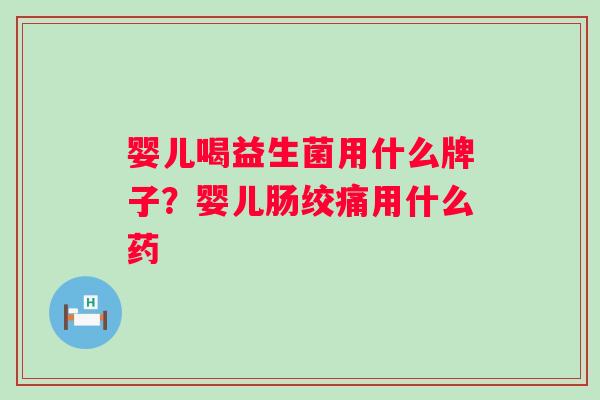 婴儿喝益生菌用什么牌子？婴儿肠绞痛用什么药