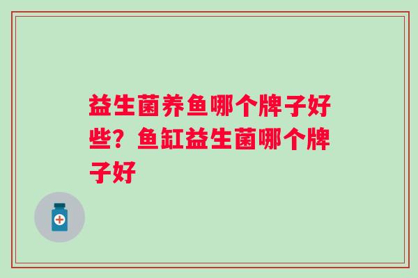 益生菌养鱼哪个牌子好些？鱼缸益生菌哪个牌子好