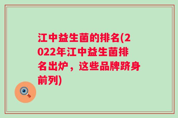江中益生菌的排名(2022年江中益生菌排名出炉，这些品牌跻身前列)