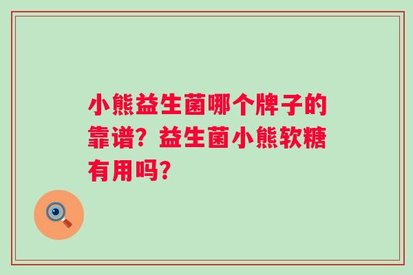 小熊益生菌哪个牌子的靠谱？益生菌小熊软糖有用吗？