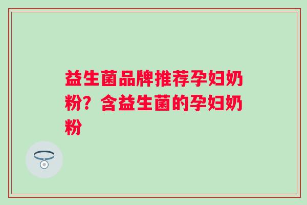 益生菌品牌推荐孕妇奶粉？含益生菌的孕妇奶粉