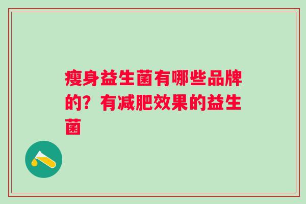 瘦身益生菌有哪些品牌的？有效果的益生菌