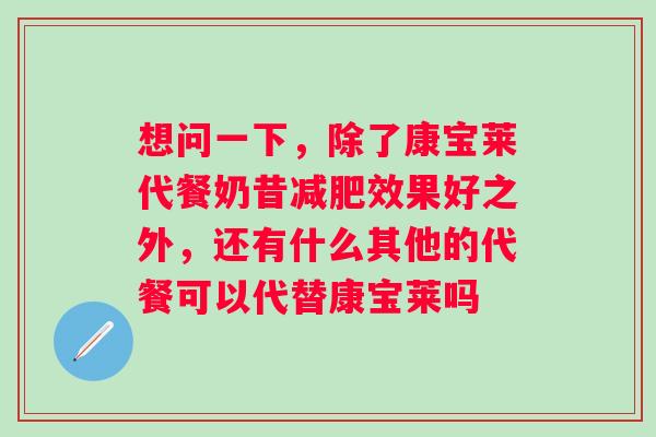 想问一下，除了康宝莱代餐奶昔效果好之外，还有什么其他的代餐可以代替康宝莱吗