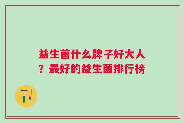 益生菌什么牌子好大人？好的益生菌排行榜