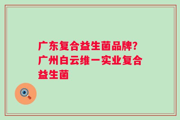 广东复合益生菌品牌？广州白云维一实业复合益生菌