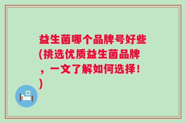 益生菌哪个品牌号好些(挑选优质益生菌品牌,一文了解如何选择!) 益生菌哪个品牌号好些(挑选优质益生菌品牌,一文了解如何选择!)