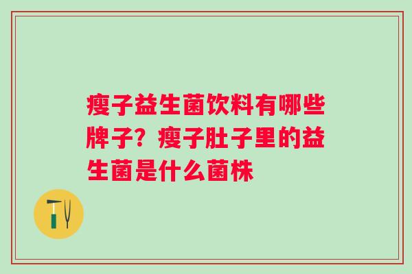 瘦子益生菌饮料有哪些牌子？瘦子肚子里的益生菌是什么菌株