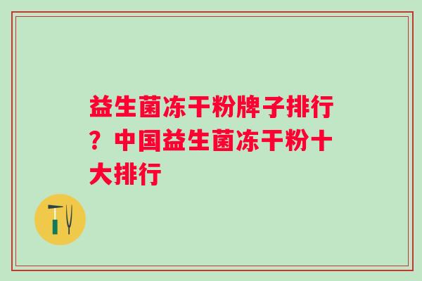 益生菌冻干粉牌子排行？中国益生菌冻干粉十大排行