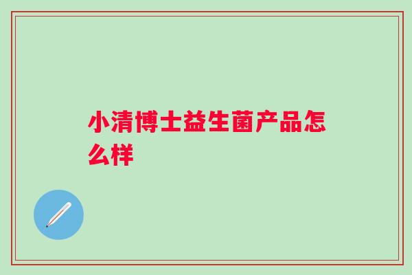 小清博士益生菌产品怎么样