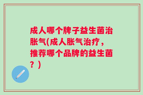 成人哪个牌子益生菌(成人,推荐哪个品牌的益生菌?) 成人哪个牌子益生菌(成人,推荐哪个品牌的益生菌?)
