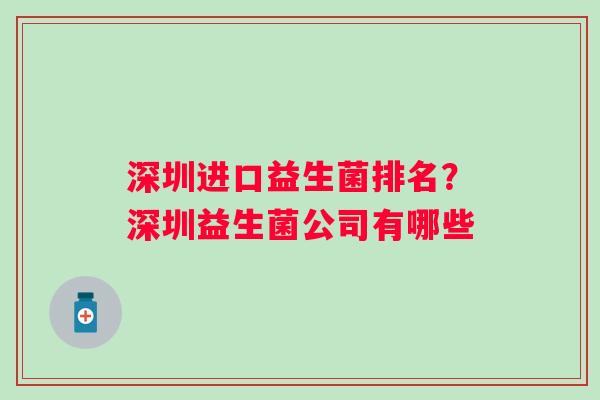 深圳进口益生菌排名？深圳益生菌公司有哪些