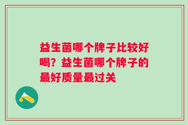 益生菌哪个牌子比较好喝？益生菌哪个牌子的好质量过关