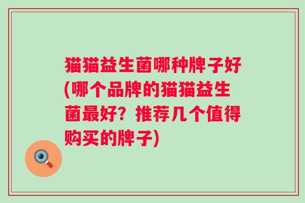 猫猫益生菌哪种牌子好(哪个品牌的猫猫益生菌好？推荐几个值得购买的牌子)