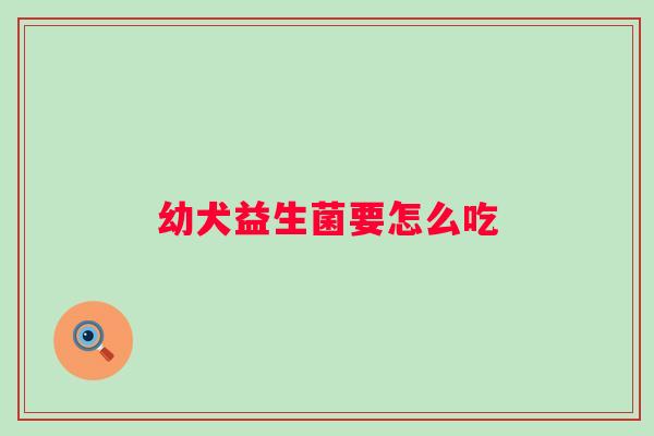 幼犬益生菌要怎么吃