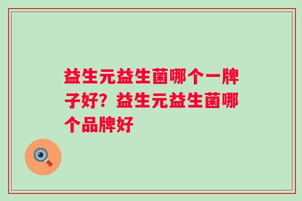 益生元益生菌哪个一牌子好？益生元益生菌哪个品牌好