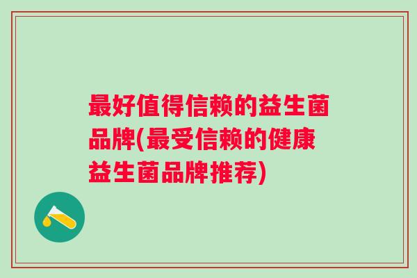 好值得信赖的益生菌品牌(受信赖的健康益生菌品牌推荐)