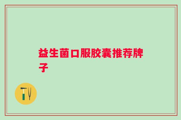 益生菌口服胶囊推荐牌子