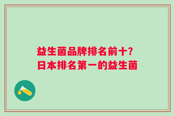 益生菌品牌排名前十?日本排名第一的益生菌 益生菌品牌排名前十?日本排名第一的益生菌