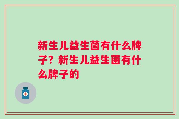 新生儿益生菌有什么牌子？新生儿益生菌有什么牌子的