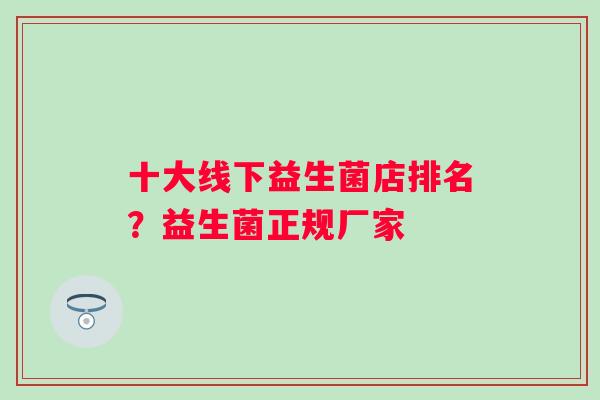 十大线下益生菌店排名?益生菌正规厂家 十大线下益生菌店排名?益生菌正规厂家