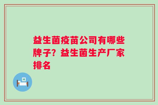 益生菌疫苗公司有哪些牌子？益生菌生产厂家排名
