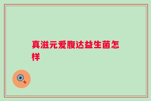 真滋元爱腹达益生菌怎样