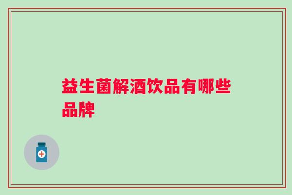 益生菌解酒饮品有哪些品牌