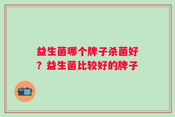 益生菌哪个牌子杀菌好？益生菌比较好的牌子